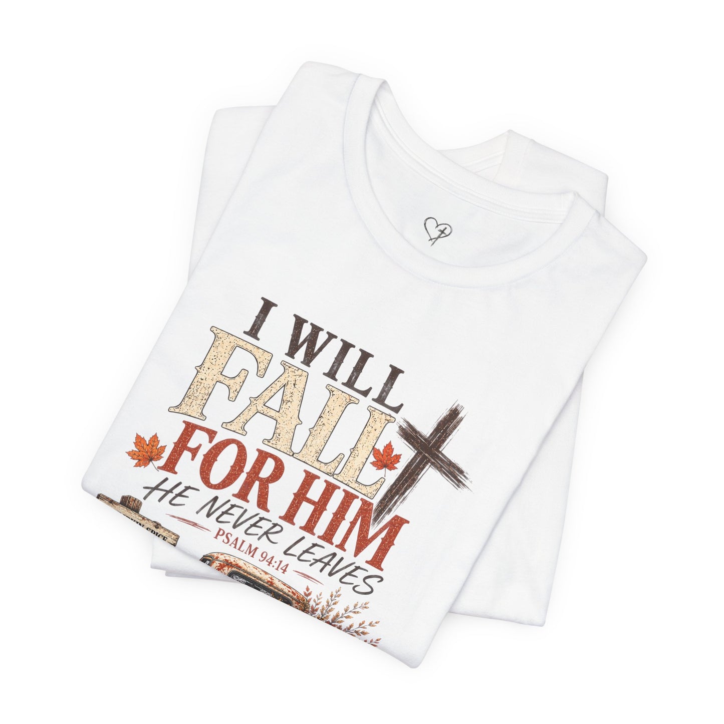 Fall Faith T-Shirt — "I Will Fall For Him He Never Leaves" Thanksgiving Christian Tee