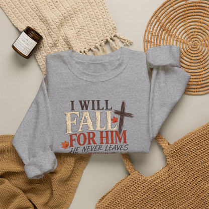 Faith Fall Crewneck Sweatshirt — "I Will Fall For Him He Never Leaves" Autumn Christian Pullover